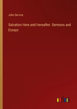 Salvation Here and Hereafter. Sermons and Essays