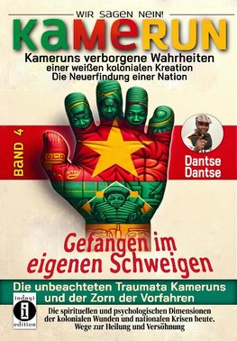 Kamerun, wir sagen Nein: verborgene Wahrheiten einer weißen kolonialen Kreation - die Neuerfindung einer Nation - Band 4: Gefangen im eigenen Schweigen - die unbeachteten Traumata Kameruns und der Zorn der Vorfahren