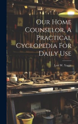 Our Home Counselor, A Practical Cyclopedia For Daily Use