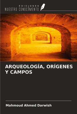 ARQUEOLOGÍA, ORÍGENES Y CAMPOS
