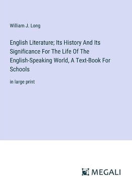 English Literature; Its History And Its Significance For The Life Of The English-Speaking World, A Text-Book For Schools