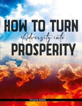 HOW TO TURN ADVERSITY INTO PROSPERITY