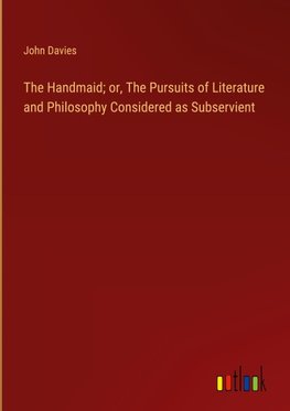The Handmaid; or, The Pursuits of Literature and Philosophy Considered as Subservient