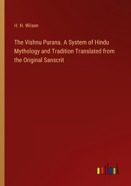 The Vishnu Purana. A System of Hindu Mythology and Tradition Translated from the Original Sanscrit