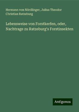 Lebensweise von Forstkerfen, oder, Nachtrage zu Ratzeburg's Forstinsekten