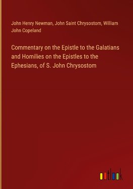 Commentary on the Epistle to the Galatians and Homilies on the Epistles to the Ephesians, of S. John Chrysostom