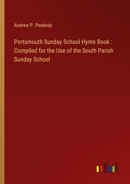 Portsmouth Sunday School Hymn Book : Compiled for the Use of the South Parish Sunday School