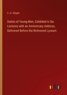 Duties of Young Men, Exhibited in Six Lectures with an Anniversary Address, Delivered Before the Richmond Lyceum