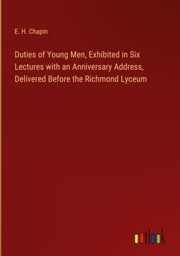 Duties of Young Men, Exhibited in Six Lectures with an Anniversary Address, Delivered Before the Richmond Lyceum