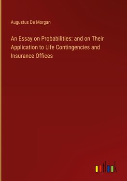 An Essay on Probabilities: and on Their Application to Life Contingencies and Insurance Offices