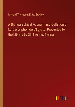 A Bibliographical Account and Collation of La Description de L'Egypte: Presented to the Library by Sir Thomas Baring
