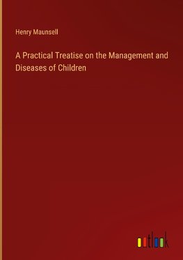 A Practical Treatise on the Management and Diseases of Children