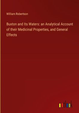 Buxton and Its Waters: an Analytical Account of their Medicinal Properties, and General Effects