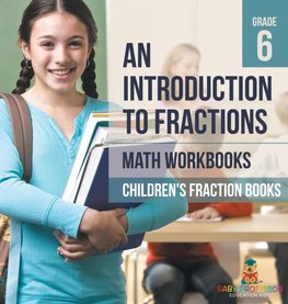 An Introduction to Fractions - Math Workbooks Grade 6 | Children's Fraction Books