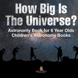 How Big Is The Universe? Astronomy Book for 6 Year Olds | Children's Astronomy Books