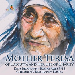 Mother Teresa of Calcutta and Her Life of Charity - Kids Biography Books Ages 9-12 | Children's Biography Books