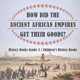 How Did The Ancient African Empires Get Their Goods? History Books Grade 3 | Children's History Books