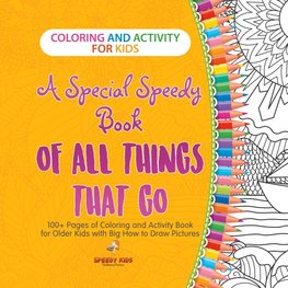 Coloring and Activity for Kids. A Special Speedy Book of All Things That Go. 100+ Pages of Coloring and Activity Book for Older Kids with Big How to Draw Pictures