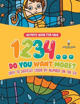Activity Book for Kids.1,2,3,4...Do You Want More? Easy to Difficult Color by Number on the Go. 100+ Pages of Multi-Themed Coloring for Stress Relief