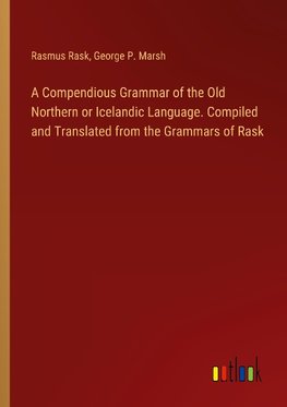 A Compendious Grammar of the Old Northern or Icelandic Language. Compiled and Translated from the Grammars of Rask