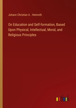 On Education and Self-formation, Based Upon Physical, Intellectual, Moral, and Religious Principles