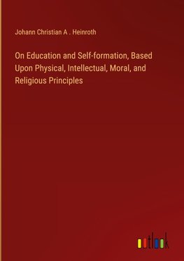 On Education and Self-formation, Based Upon Physical, Intellectual, Moral, and Religious Principles