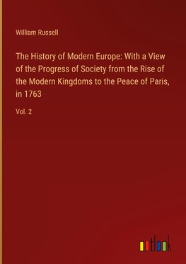 The History of Modern Europe: With a View of the Progress of Society from the Rise of the Modern Kingdoms to the Peace of Paris, in 1763