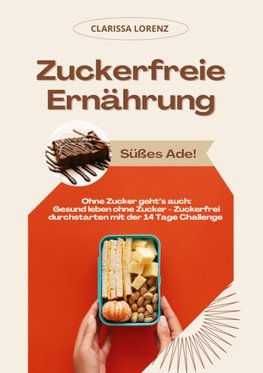 Zuckerfreie Ernährung: Süßes Ade! (Ohne Zucker geht's auch: Gesund leben ohne Zucker - Zuckerfrei durchstarten mit der 14 Tage Challenge)