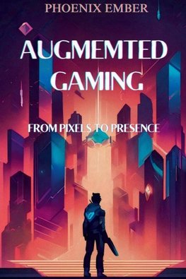 Augmented Gaming From Pixels To Presence    By Phoenix Ember