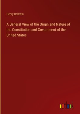 A General View of the Origin and Nature of the Constitution and Government of the United States