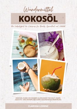 Wundermittel Kokosöl: Die Vielseitigkeit der Kokosnuss für Beauty, Gesundheit & Vitalität (Kokosöl-Guide: Ein wahrer Allrounder für Haut, Haare, Gesichts- und Zahnpflege sowie Gesundheit & Ernährung)