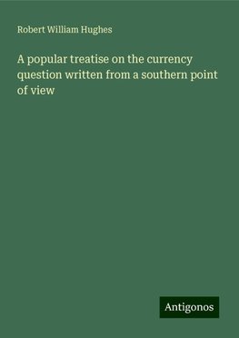 A popular treatise on the currency question written from a southern point of view