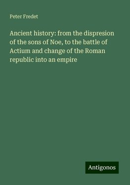 Ancient history: from the dispresion of the sons of Noe, to the battle of Actium and change of the Roman republic into an empire