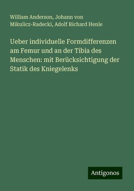 Ueber individuelle Formdifferenzen am Femur und an der Tibia des Menschen: mit Berücksichtigung der Statik des Kniegelenks