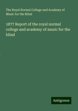 1877 Report of the royal normal college and academy of music for the blind