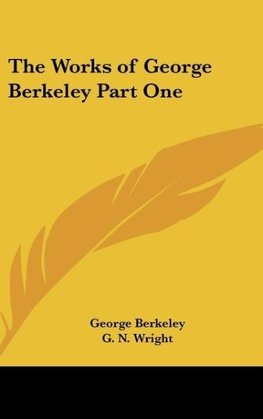 The Works of George Berkeley Part One
