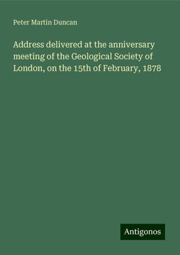 Address delivered at the anniversary meeting of the Geological Society of London, on the 15th of February, 1878