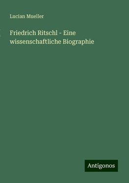 Friedrich Ritschl - Eine wissenschaftliche Biographie