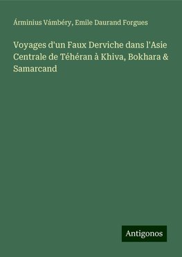 Voyages d'un Faux Derviche dans l'Asie Centrale de Téhéran à Khiva, Bokhara & Samarcand