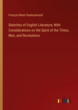 Sketches of English Literature; With Considerations on the Spirit of the Times, Men, and Revolutions