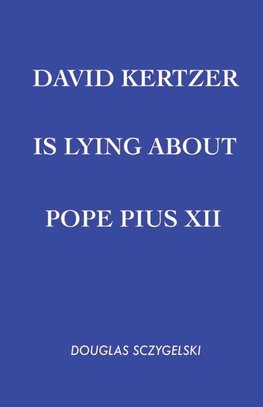 David Kertzer Is Lying About Pope Pius XII