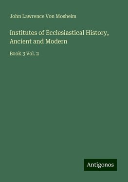 Institutes of Ecclesiastical History, Ancient and Modern
