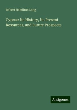 Cyprus: Its History, Its Present Resources, and Future Prospects