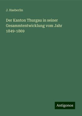 Der Kanton Thurgau in seiner Gesammtentwicklung vom Jahr 1849-1869