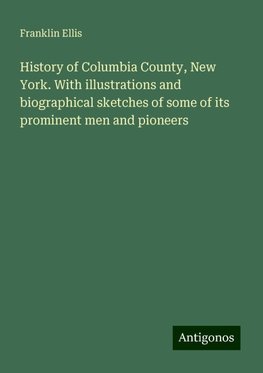 History of Columbia County, New York. With illustrations and biographical sketches of some of its prominent men and pioneers