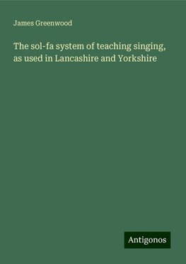 The sol-fa system of teaching singing, as used in Lancashire and Yorkshire