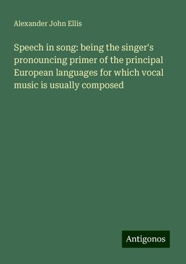 Speech in song: being the singer's pronouncing primer of the principal European languages for which vocal music is usually composed