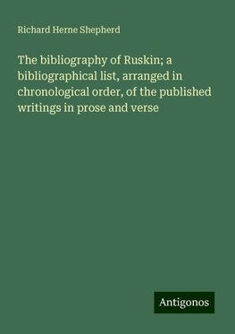 The bibliography of Ruskin; a bibliographical list, arranged in chronological order, of the published writings in prose and verse