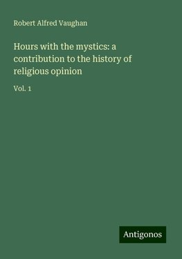 Hours with the mystics: a contribution to the history of religious opinion