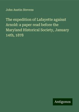 The expedition of Lafayette against Arnold: a paper read before the Maryland Historical Society, January 14th, 1878